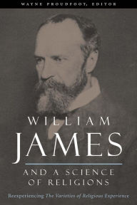 Title: William James and a Science of Religions: Reexperiencing The Varieties of Religious Experience, Author: Wayne Proudfoot