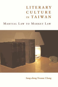 Title: Literary Culture in Taiwan: Martial Law to Market Law, Author: Sung-sheng Yvonne Chang