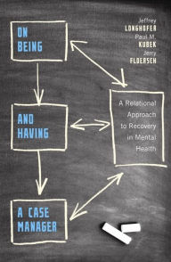 Title: On Being and Having a Case Manager: A Relational Approach to Recovery in Mental Health, Author: Jeffrey Longhofer