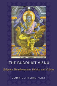 Title: The Buddhist Visnu: Religious Transformation, Politics, and Culture, Author: John Holt