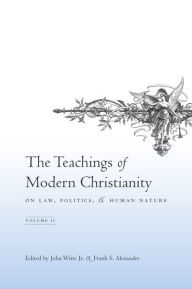 Title: The Teachings of Modern Christianity on Law, Politics, and Human Nature: Volume Two, Author: John Witte Jr.