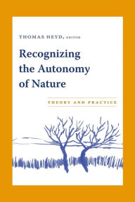 Title: Recognizing the Autonomy of Nature: Theory and Practice, Author: Thomas Heyd