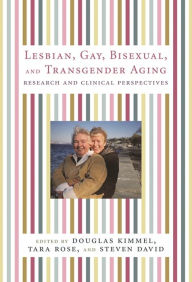 Title: Lesbian, Gay, Bisexual, and Transgender Aging: Research and Clinical Perspectives, Author: Douglas Kimmel 