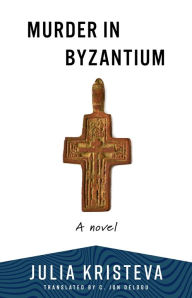 Title: Murder in Byzantium: A Novel, Author: Julia Kristeva