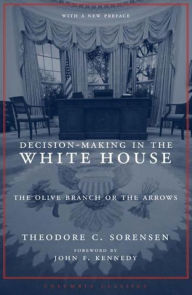 Title: Decision-Making in the White House: The Olive Branch or the Arrows / Edition 2, Author: Theodore Sorensen