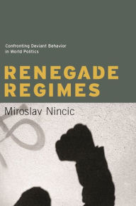 Title: Renegade Regimes: Confronting Deviant Behavior in World Politics / Edition 1, Author: Miroslav Nincic