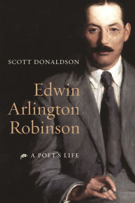 Title: Edwin Arlington Robinson: A Poet's Life, Author: Scott Donaldson