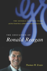 Title: The Education of Ronald Reagan: The General Electric Years and the Untold Story of His Conversion to Conservatism / Edition 1, Author: Thomas Evans