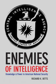 Title: Enemies of Intelligence: Knowledge and Power in American National Security, Author: Richard Betts