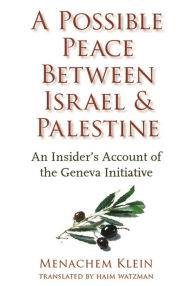 Title: A Possible Peace Between Israel and Palestine: An Insider's Account of the Geneva Initiative, Author: Menachem Klein