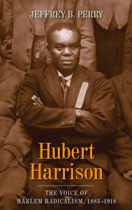 Title: Hubert Harrison: The Voice of Harlem Radicalism, 1883-1918, Author: Jeffrey B. Perry