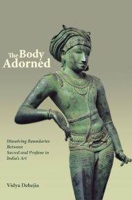 Title: The Body Adorned: Sacred and Profane in Indian Art, Author: Vidya Dehejia