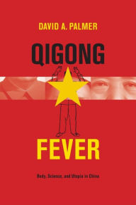 Title: Qigong Fever: Body, Science, and Utopia in China, Author: David Palmer