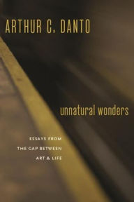 Title: Unnatural Wonders: Essays from the Gap Between Art and Life, Author: Arthur C. Danto