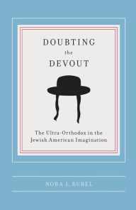 Title: Doubting the Devout: The Ultra-Orthodox in the Jewish American Imagination, Author: Nora L Rubel
