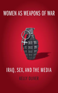 Title: Women as Weapons of War: Iraq, Sex, and the Media, Author: Kelly Oliver