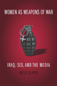 Title: Women as Weapons of War: Iraq, Sex, and the Media, Author: Kelly Oliver
