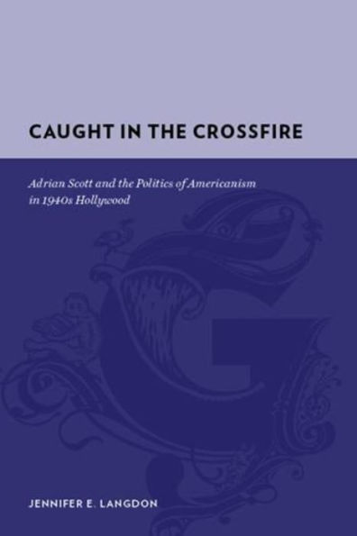 Caught in the Crossfire: Adrian Scott and the Politics of Americanism in 1940s Hollywood