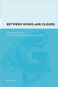 Title: Between Winds and Clouds: The Making of Yunnan (Second Century BCE to Twentieth Century CE), Author: Bin Yang