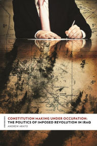 Title: Constitution Making Under Occupation: The Politics of Imposed Revolution in Iraq, Author: Andrew Arato