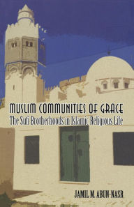 Title: Muslim Communities of Grace: The Sufi Brotherhoods in Islamic Religious Life / Edition 1, Author: Jamil Abun-Nasr