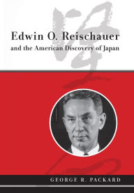 Title: Edwin O. Reischauer and the American Discovery of Japan, Author: George Packard