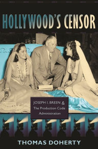 Title: Hollywood's Censor: Joseph I. Breen and the Production Code Administration, Author: Thomas Doherty