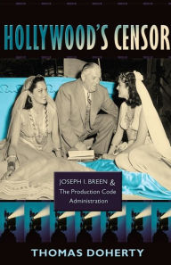 Title: Hollywood's Censor: Joseph I. Breen and the Production Code Administration, Author: Thomas Doherty