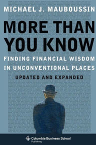 Title: More Than You Know: Finding Financial Wisdom in Unconventional Places (Updated and Expanded) / Edition 1, Author: Michael Mauboussin