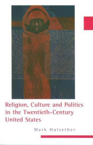 Title: Religion, Culture, and Politics in the Twentieth-Century United States, Author: Mark Hulsether