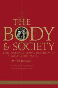 The Body and Society: Men, Women, and Sexual Renunciation in Early Christianity; Twentieth Anniversary Edition with a New Introduction / Edition 20