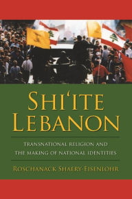 Title: Shi'ite Lebanon: Transnational Religion and the Making of National Identities, Author: Roschanack Shaery-Eisenlohr