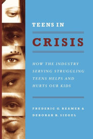 Title: Teens in Crisis: How the Industry Serving Struggling Teens Helps and Hurts Our Kids, Author: Frederic G. Reamer