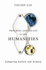 Title: Progress and Values in the Humanities: Comparing Culture and Science, Author: Volney Gay