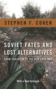 Title: Soviet Fates and Lost Alternatives: From Stalinism to the New Cold War, Author: Stephen Cohen