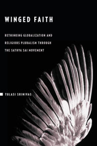 Title: Winged Faith: Rethinking Globalization and Religious Pluralism through the Sathya Sai Movement, Author: Tulasi Srinivas