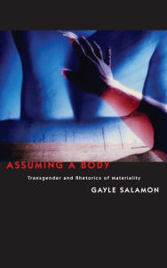 Title: Assuming a Body: Transgender and Rhetorics of Materiality, Author: Gayle Salamon