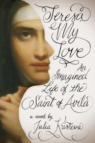 Title: Teresa, My Love: An Imagined Life of the Saint of Avila, Author: Julia Kristeva