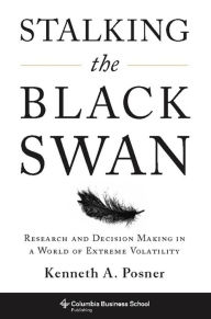 Title: Stalking the Black Swan: Research and Decision Making in a World of Extreme Volatility, Author: Kenneth Posner