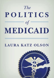 Title: The Politics of Medicaid, Author: Laura Katz Olson
