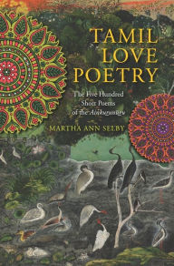 Title: Tamil Love Poetry: The Five Hundred Short Poems of the Ainkurunuru, Author: Martha Selby