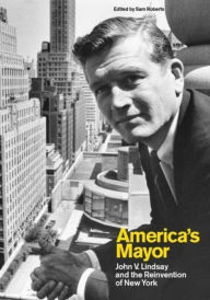 Title: America's Mayor: John V. Lindsay and the Reinvention of New York, Author: Sam Roberts