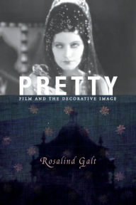 Title: Pretty: Film and the Decorative Image, Author: Rosalind Galt 