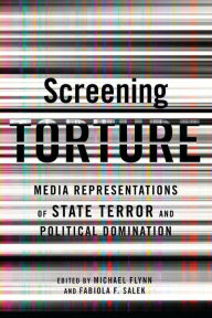 Title: Screening Torture: Media Representations of State Terror and Political Domination, Author: Michael Flynn