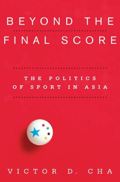 Beyond the Final Score The Politics of Sport in Asia by Victor