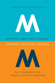 Title: Between a Man and a Woman?: Why Conservatives Oppose Same-Sex Marriage, Author: Ludger H. Viefhues-Bailey