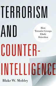 Title: Terrorism and Counterintelligence: How Terrorist Groups Elude Detection, Author: Blake Mobley