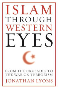 Title: Islam Through Western Eyes: From the Crusades to the War on Terrorism, Author: Jonathan Lyons