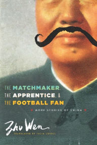 Title: The Matchmaker, the Apprentice, and the Football Fan: More Stories of China, Author: Wen Zhu