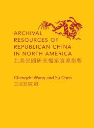 Title: Archival Resources of Republican China in North America, Author: Chengzhi Wang